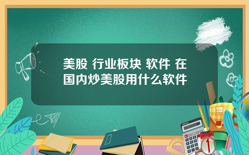 美股 行业板块 软件 在国内炒美股用什么软件